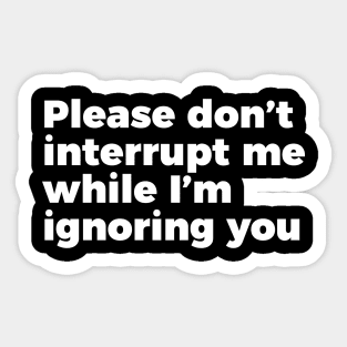 Sarcastic Don't Interrupt Me I'm Ignoring You T-shirt Sticker